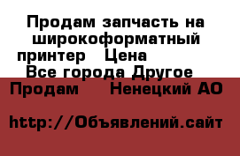 Продам запчасть на широкоформатный принтер › Цена ­ 10 000 - Все города Другое » Продам   . Ненецкий АО